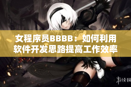 女程序員BBBB：如何利用軟件開發(fā)思路提高工作效率