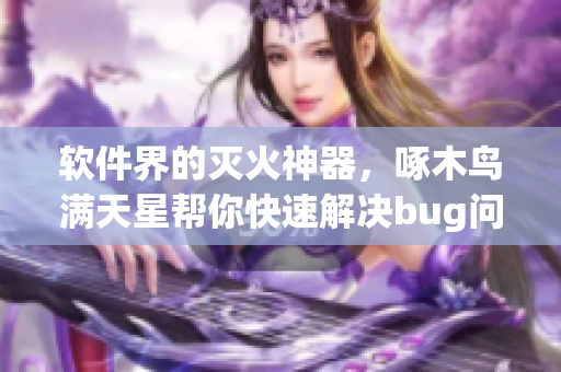 軟件界的滅火神器，啄木鳥滿天星幫你快速解決bug問題！