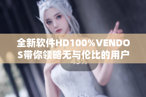 全新軟件HD100%VENDOS帶你領(lǐng)略無與倫比的用戶體驗(yàn)