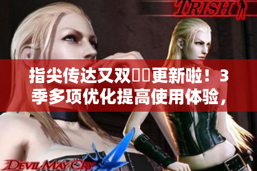 指尖傳達(dá)又雙叒叕更新啦！3季多項(xiàng)優(yōu)化提高使用體驗(yàn)，趕快體驗(yàn)吧！