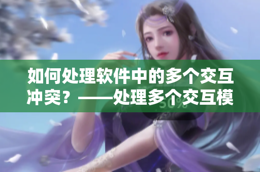 如何處理軟件中的多個交互沖突？——處理多個交互模塊之間的沖突
