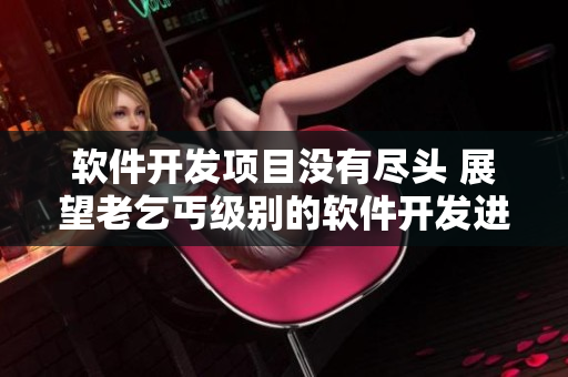 軟件開發(fā)項目沒有盡頭 展望老乞丐級別的軟件開發(fā)進度達到73階段