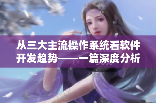 從三大主流操作系統(tǒng)看軟件開發(fā)趨勢——一篇深度分析軟件開發(fā)的文章