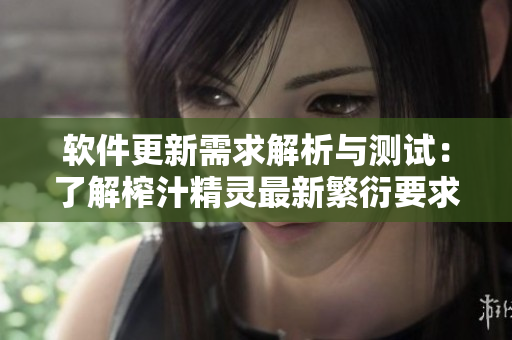 軟件更新需求解析與測(cè)試：了解榨汁精靈最新繁衍要求