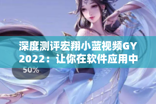 深度測評宏翔小藍視頻GY2022：讓你在軟件應用中體驗更便捷與流暢