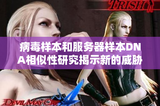 病毒樣本和服務(wù)器樣本DNA相似性研究揭示新的威脅源