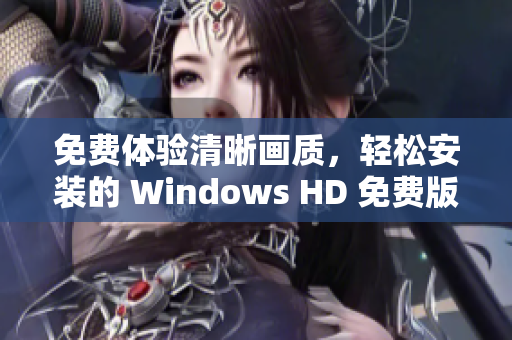 免費(fèi)體驗(yàn)清晰畫質(zhì)，輕松安裝的 Windows HD 免費(fèi)版軟件