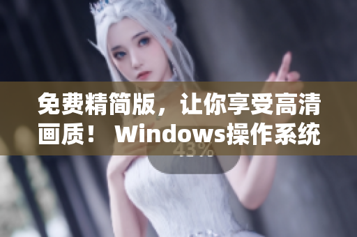 免費(fèi)精簡(jiǎn)版，讓你享受高清畫質(zhì)！ Windows操作系統(tǒng)必備軟件推薦！