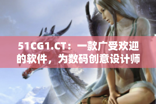51CG1.CT：一款廣受歡迎的軟件，為數(shù)碼創(chuàng)意設(shè)計(jì)師提供優(yōu)質(zhì)解決方案