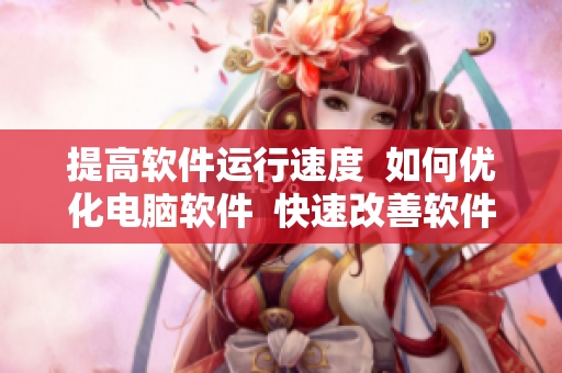 提高軟件運(yùn)行速度  如何優(yōu)化電腦軟件  快速改善軟件反應(yīng)時(shí)間