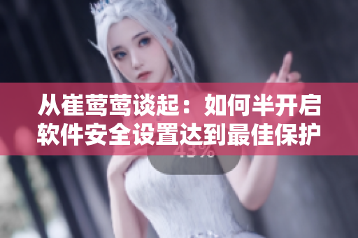 從崔鶯鶯談起：如何半開啟軟件安全設(shè)置達到最佳保護？