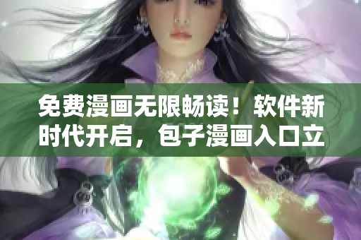 免費漫畫無限暢讀！軟件新時代開啟，包子漫畫入口立即體驗