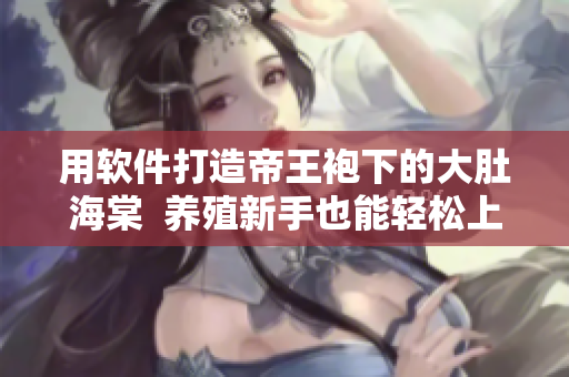 用軟件打造帝王袍下的大肚海棠  養(yǎng)殖新手也能輕松上手的方法