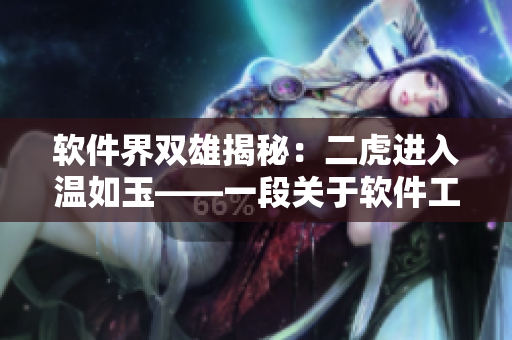 軟件界雙雄揭秘：二虎進(jìn)入溫如玉——一段關(guān)于軟件工程師的故事