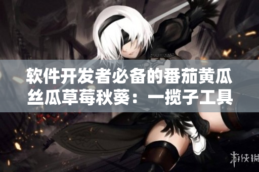 軟件開發(fā)者必備的番茄黃瓜絲瓜草莓秋葵：一攬子工具與技巧大公開