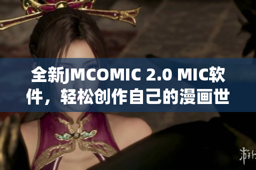 全新JMCOMIC 2.0 MIC軟件，輕松創(chuàng)作自己的漫畫世界