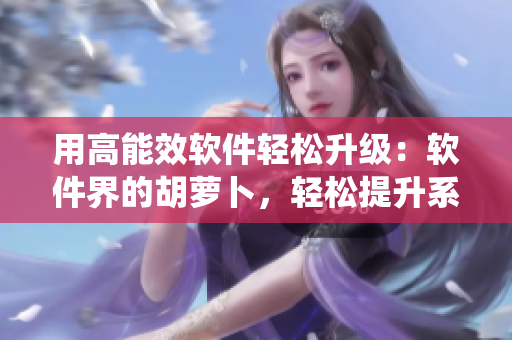 用高能效軟件輕松升級(jí)：軟件界的胡蘿卜，輕松提升系統(tǒng)C值