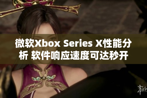 微軟Xbox Series X性能分析 軟件響應(yīng)速度可達(dá)秒開級(jí)別
