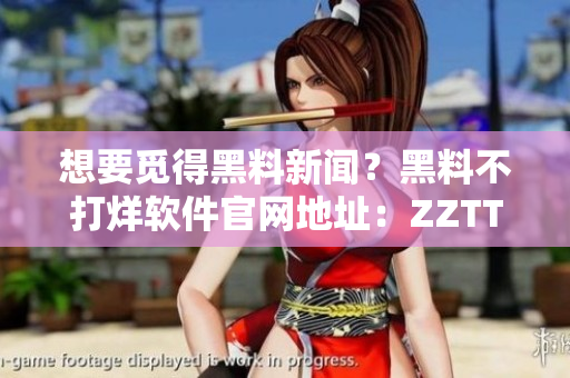 想要覓得黑料新聞？黑料不打烊軟件官網地址：ZZTT.WIN來襲！