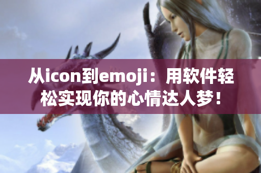 從icon到emoji：用軟件輕松實現(xiàn)你的心情達人夢！