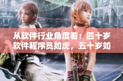 從軟件行業(yè)角度看：四十歲軟件程序員如虎，五十歲如土