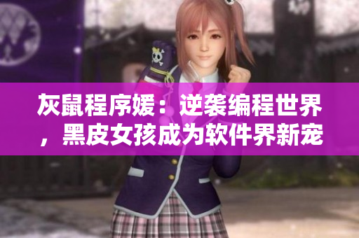 灰鼠程序媛：逆襲編程世界，黑皮女孩成為軟件界新寵！