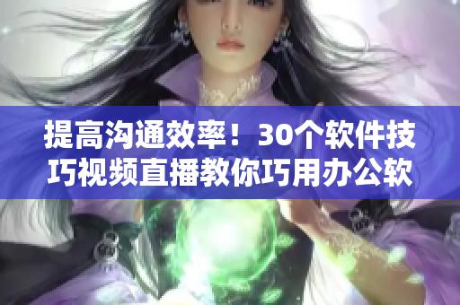 提高溝通效率！30個軟件技巧視頻直播教你巧用辦公軟件