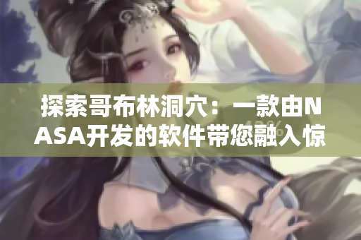 探索哥布林洞穴：一款由NASA開發(fā)的軟件帶您融入驚險刺激的3D動畫世界