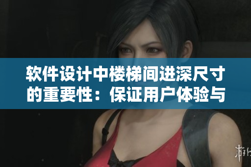 軟件設(shè)計(jì)中樓梯間進(jìn)深尺寸的重要性：保證用戶體驗(yàn)與軟件性能