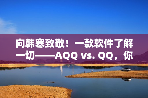 向韓寒致敬！一款軟件了解一切——AQQ vs. QQ，你選誰？