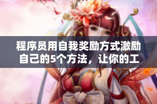 程序員用自我獎(jiǎng)勵(lì)方式激勵(lì)自己的5個(gè)方法，讓你的工作效率加倍提升