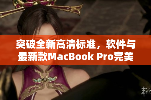 突破全新高清標(biāo)準(zhǔn)，軟件與最新款MacBook Pro完美搭配