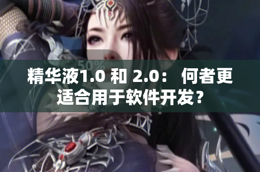 精華液1.0 和 2.0： 何者更適合用于軟件開發(fā)？