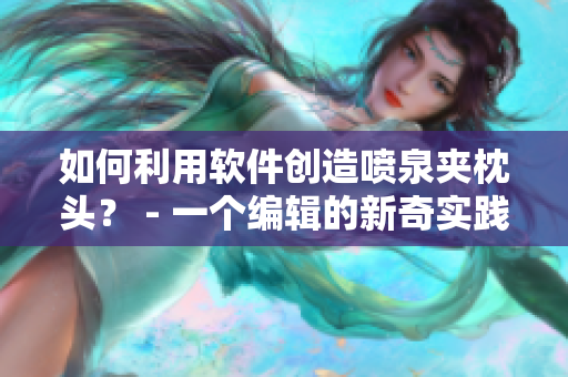 如何利用軟件創(chuàng)造噴泉夾枕頭？ - 一個(gè)編輯的新奇實(shí)踐