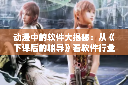動漫中的軟件大揭秘：從《下課后的輔導》看軟件行業(yè)發(fā)展