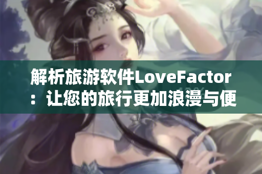 解析旅游軟件LoveFactor：讓您的旅行更加浪漫與便捷