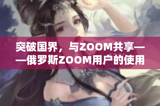 突破國界，與ZOOM共享——俄羅斯ZOOM用戶的使用體驗