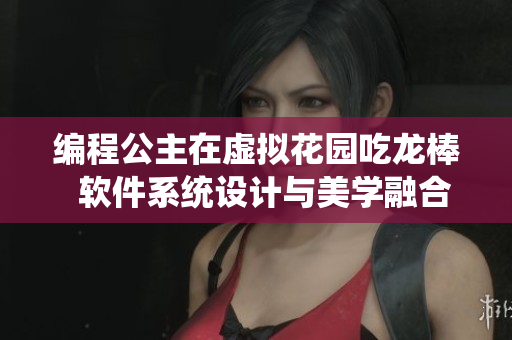 編程公主在虛擬花園吃龍棒  軟件系統(tǒng)設(shè)計與美學(xué)融合