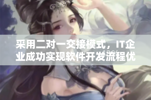 采用二對一交接模式，IT企業(yè)成功實現(xiàn)軟件開發(fā)流程優(yōu)化