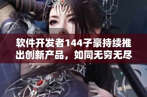 軟件開發(fā)者144子豪持續(xù)推出創(chuàng)新產(chǎn)品，如同無窮無盡的牛奶供應(yīng)