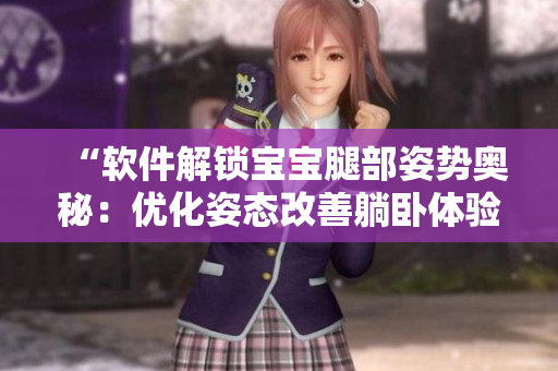 “軟件解鎖寶寶腿部姿勢奧秘：優(yōu)化姿態(tài)改善躺臥體驗(yàn)！”