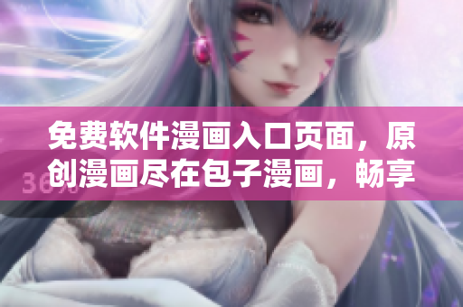 免費(fèi)軟件漫畫入口頁面，原創(chuàng)漫畫盡在包子漫畫，暢享編程世界