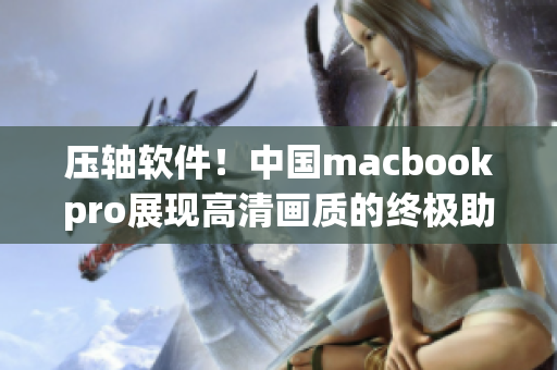 壓軸軟件！中國macbookpro展現(xiàn)高清畫質(zhì)的終極助手！