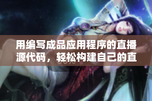 用編寫成品應(yīng)用程序的直播源代碼，輕松構(gòu)建自己的直播軟件