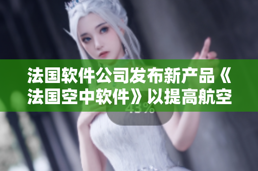 法國軟件公司發(fā)布新產(chǎn)品《法國空中軟件》以提高航空安全性能