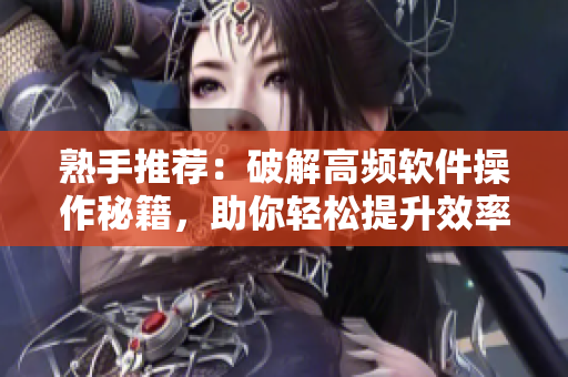 熟手推薦：破解高頻軟件操作秘籍，助你輕松提升效率