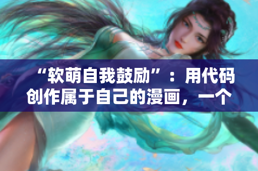 “軟萌自我鼓勵”：用代碼創(chuàng)作屬于自己的漫畫，一個軟件的故事。