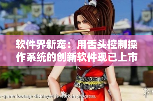 軟件界新寵：用舌頭控制操作系統(tǒng)的創(chuàng)新軟件現(xiàn)已上市