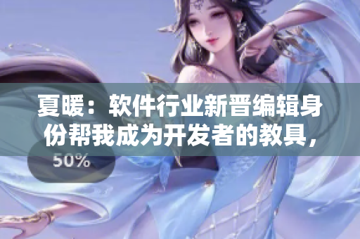 夏暖：軟件行業(yè)新晉編輯身份幫我成為開發(fā)者的教具，特別免費閱讀
