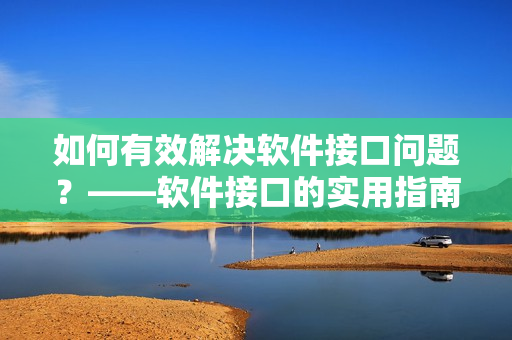 如何有效解決軟件接口問題？——軟件接口的實用指南